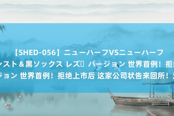   【SHED-056】ニューハーフVSニューハーフ 不純同性肛遊 3 黒パンスト＆黒ソックス レズ・バージョン 世界首例！拒绝上市后 这家公司状告来回所！法院判了