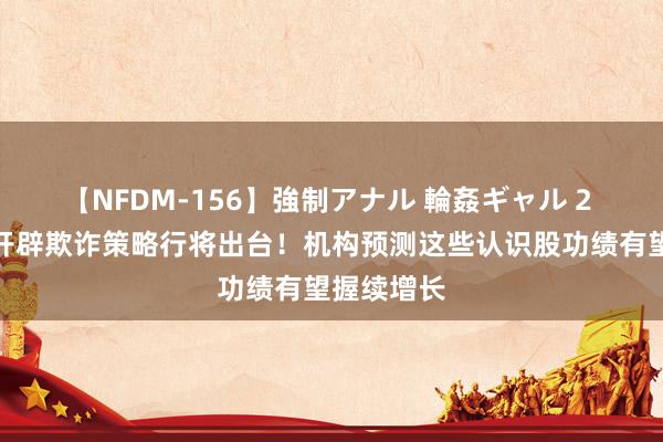   【NFDM-156】強制アナル 輪姦ギャル 2 全球数据开辟欺诈策略行将出台！机构预测这些认识股功绩有望握续增长