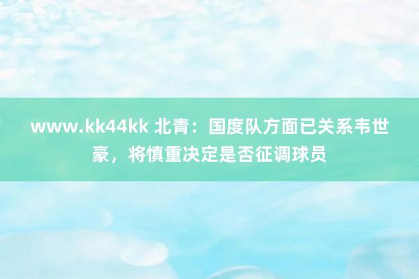 www.kk44kk 北青：国度队方面已关系韦世豪，将慎重决定是否征调球员