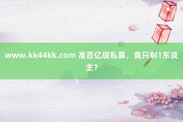   www.kk44kk.com 准百亿级私募，竟只剩1东谈主？