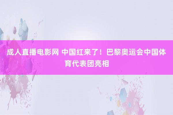   成人直播电影网 中国红来了！巴黎奥运会中国体育代表团亮相