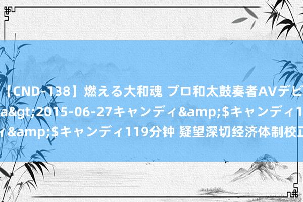   【CND-138】燃える大和魂 プロ和太鼓奏者AVデビュー 如月ユナ</a>2015-06-27キャンディ&$キャンディ119分钟 疑望深切经济体制校正牵引作用