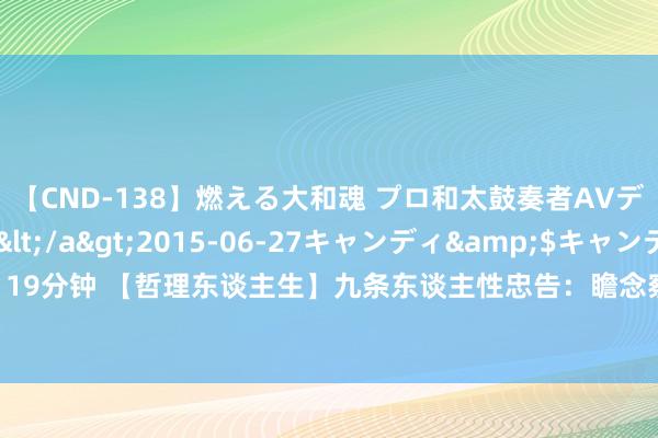   【CND-138】燃える大和魂 プロ和太鼓奏者AVデビュー 如月ユナ</a>2015-06-27キャンディ&$キャンディ119分钟 【哲理东谈主生】九条东谈主性忠告：瞻念察东谈主性，远隔灾荒与伤害的山地