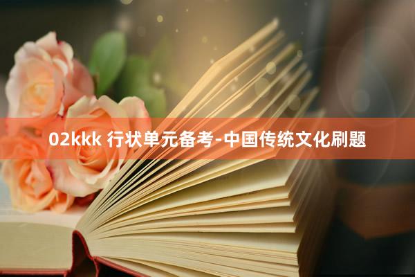   02kkk 行状单元备考-中国传统文化刷题