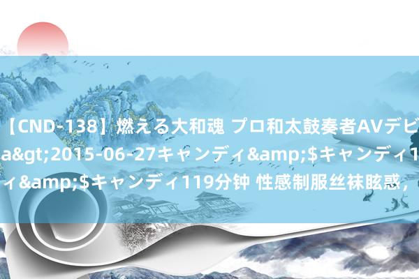   【CND-138】燃える大和魂 プロ和太鼓奏者AVデビュー 如月ユナ</a>2015-06-27キャンディ&$キャンディ119分钟 性感制服丝袜眩惑，魔力无限