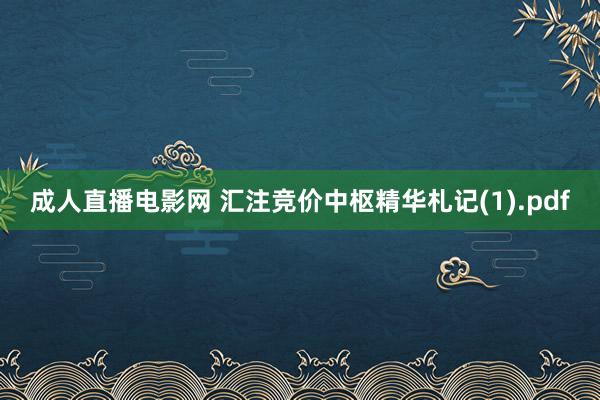   成人直播电影网 汇注竞价中枢精华札记(1).pdf