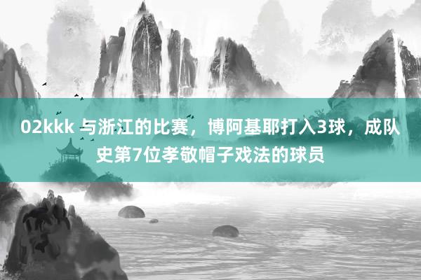   02kkk 与浙江的比赛，博阿基耶打入3球，成队史第7位孝敬帽子戏法的球员