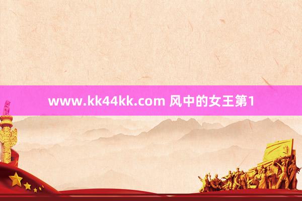   www.kk44kk.com 风中的女王第1