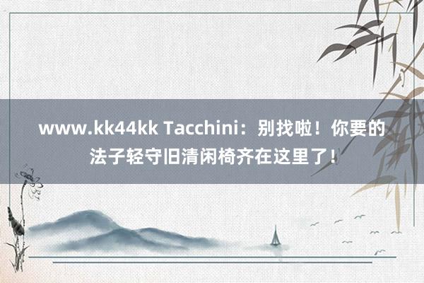   www.kk44kk Tacchini：别找啦！你要的法子轻守旧清闲椅齐在这里了！