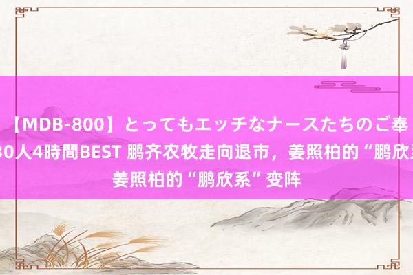   【MDB-800】とってもエッチなナースたちのご奉仕SEX 30人4時間BEST 鹏齐农牧走向退市，姜照柏的“鹏欣系”变阵