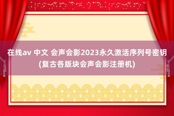   在线av 中文 会声会影2023永久激活序列号密钥(复古各版块会声会影注册机)