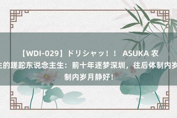   【WDI-029】ドリシャッ！！ ASUKA 农村大学生的蹉跎东说念主生：前十年逐梦深圳，往后体制内岁月静好！