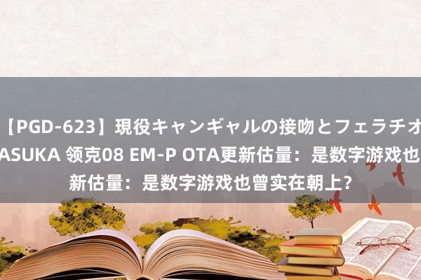   【PGD-623】現役キャンギャルの接吻とフェラチオとセックス ASUKA 领克08 EM-P OTA更新估量：是数字游戏也曾实在朝上？