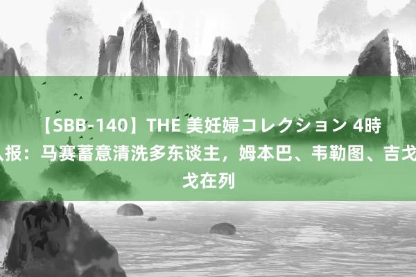 【SBB-140】THE 美妊婦コレクション 4時間 队报：马赛蓄意清洗多东谈主，姆本巴、韦勒图、吉戈在列