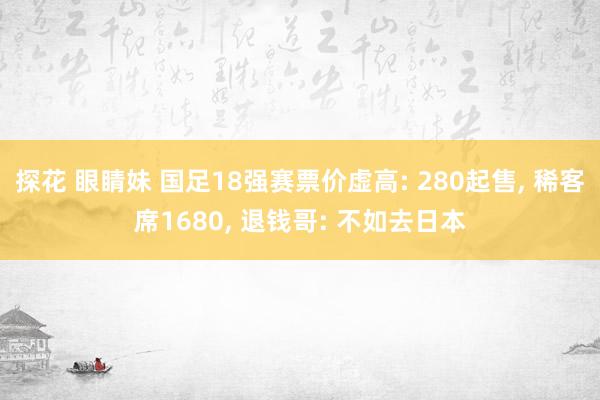   探花 眼睛妹 国足18强赛票价虚高: 280起售, 稀客席1680, 退钱哥: 不如去日本