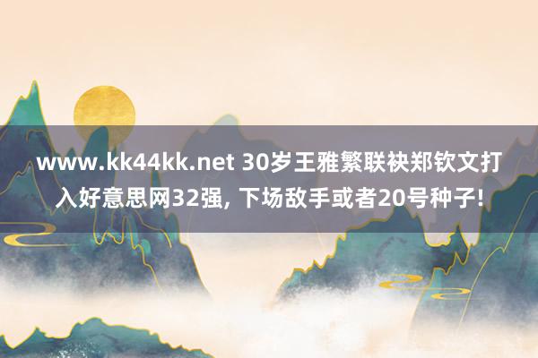   www.kk44kk.net 30岁王雅繁联袂郑钦文打入好意思网32强, 下场敌手或者20号种子!