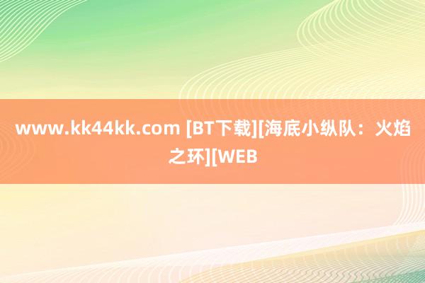   www.kk44kk.com [BT下载][海底小纵队：火焰之环][WEB