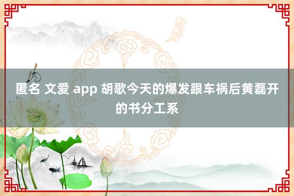   匿名 文爱 app 胡歌今天的爆发跟车祸后黄磊开的书分工系